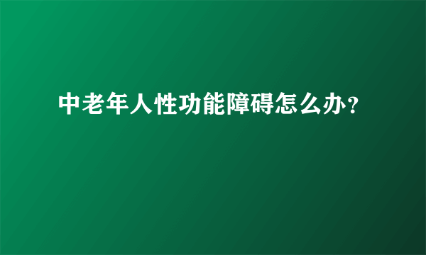 中老年人性功能障碍怎么办？