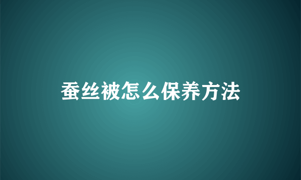 蚕丝被怎么保养方法