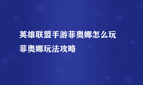 英雄联盟手游菲奥娜怎么玩 菲奥娜玩法攻略