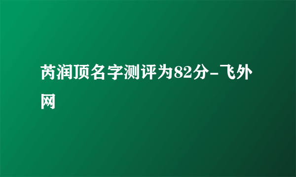 芮润顶名字测评为82分-飞外网