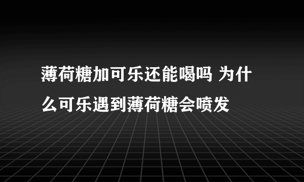 薄荷糖加可乐还能喝吗 为什么可乐遇到薄荷糖会喷发