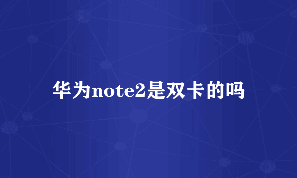 华为note2是双卡的吗