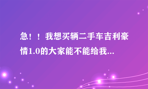 急！！我想买辆二手车吉利豪情1.0的大家能不能给我一点建议