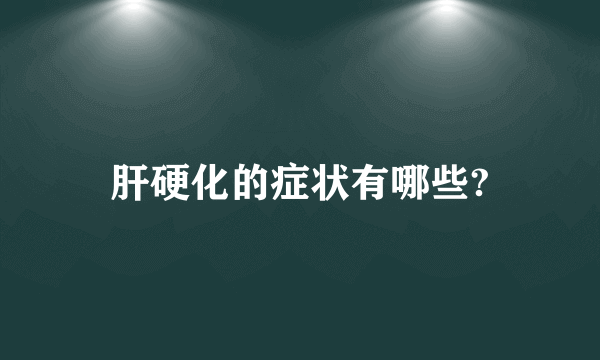 肝硬化的症状有哪些?