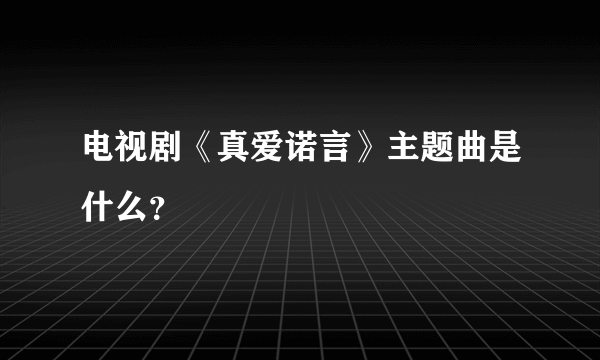 电视剧《真爱诺言》主题曲是什么？