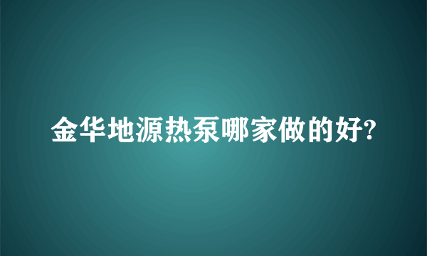 金华地源热泵哪家做的好?