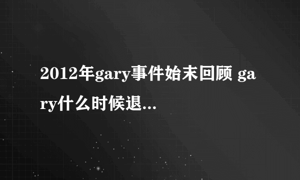 2012年gary事件始末回顾 gary什么时候退出的rm