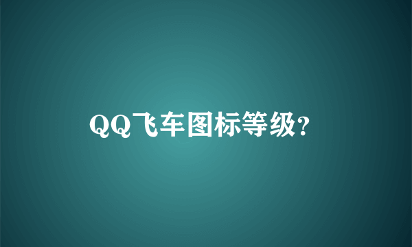 QQ飞车图标等级？