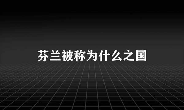 芬兰被称为什么之国