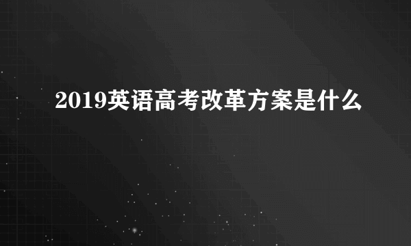 2019英语高考改革方案是什么