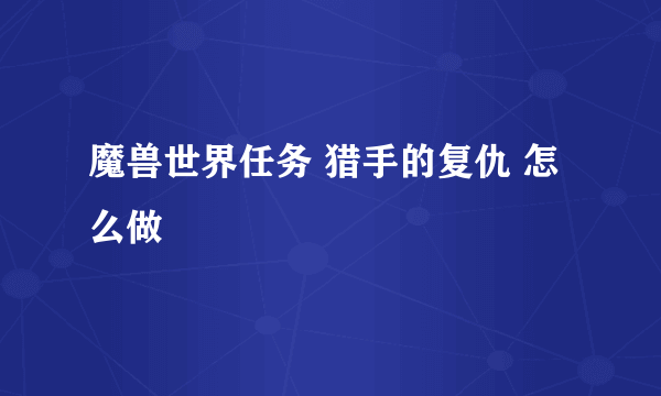 魔兽世界任务 猎手的复仇 怎么做