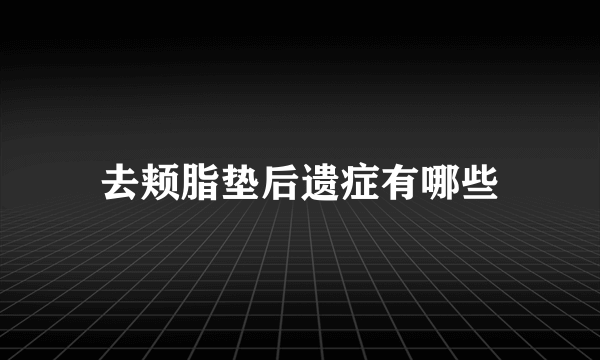 去颊脂垫后遗症有哪些