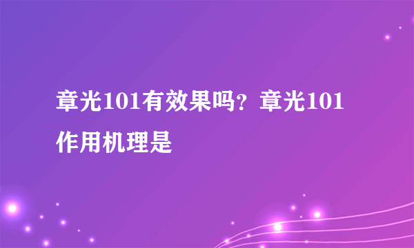 章光101有效果吗？章光101作用机理是