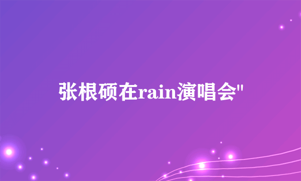 张根硕在rain演唱会