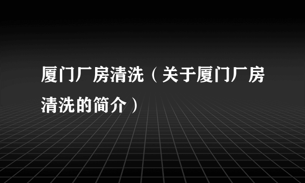 厦门厂房清洗（关于厦门厂房清洗的简介）