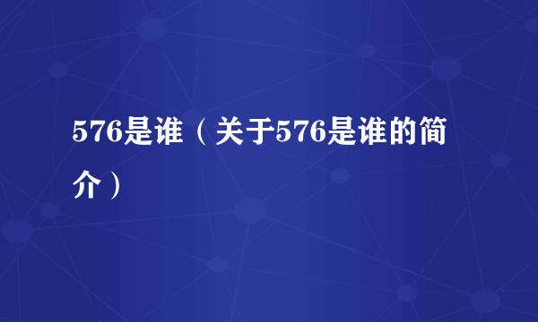 576是谁（关于576是谁的简介）