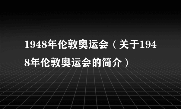 1948年伦敦奥运会（关于1948年伦敦奥运会的简介）