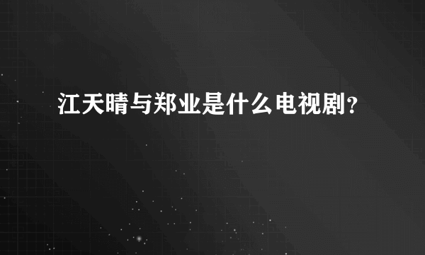 江天晴与郑业是什么电视剧？