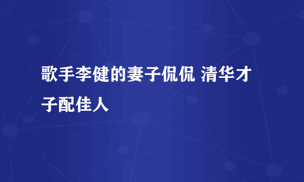 歌手李健的妻子侃侃 清华才子配佳人