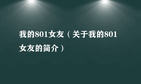 我的801女友（关于我的801女友的简介）