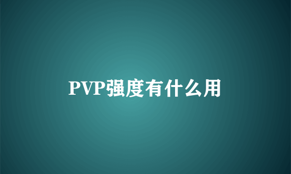 PVP强度有什么用