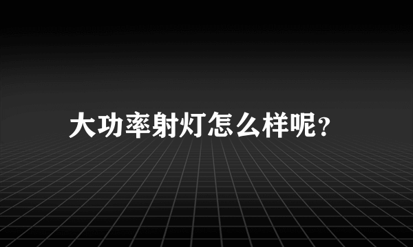 大功率射灯怎么样呢？