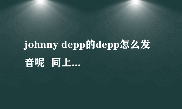 johnny depp的depp怎么发音呢  同上,请附上音标