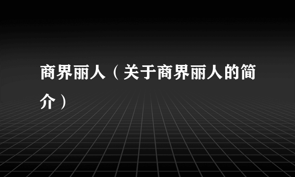 商界丽人（关于商界丽人的简介）