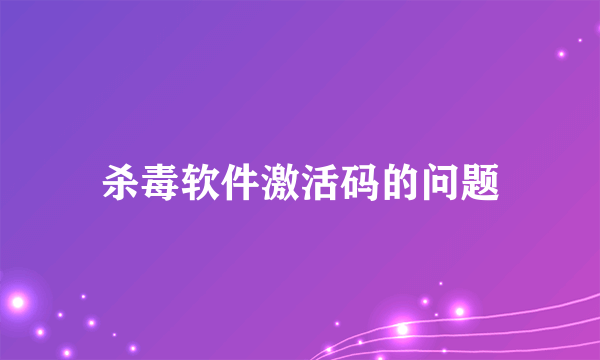 杀毒软件激活码的问题