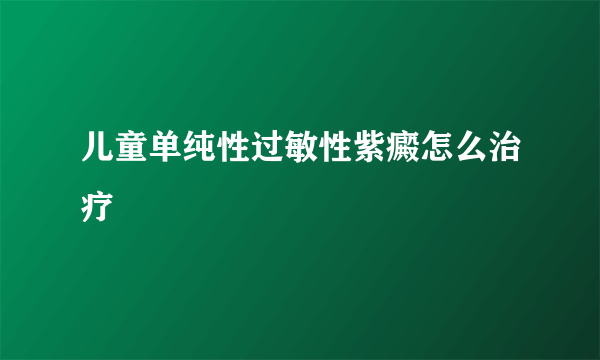 儿童单纯性过敏性紫癜怎么治疗