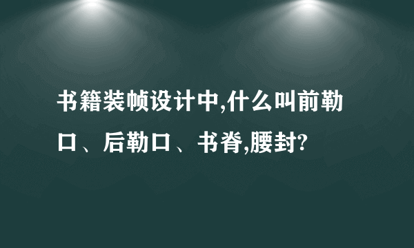 书籍装帧设计中,什么叫前勒口、后勒口、书脊,腰封?