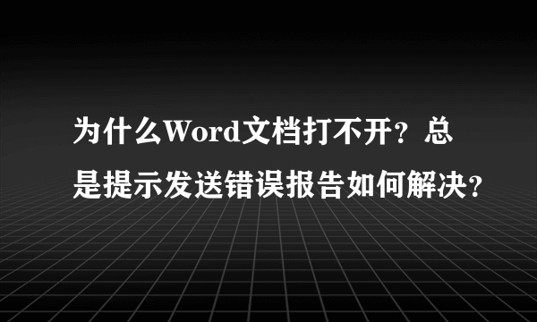 为什么Word文档打不开？总是提示发送错误报告如何解决？