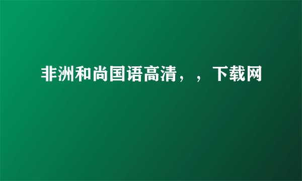 非洲和尚国语高清，，下载网