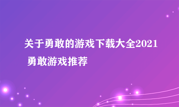 关于勇敢的游戏下载大全2021 勇敢游戏推荐