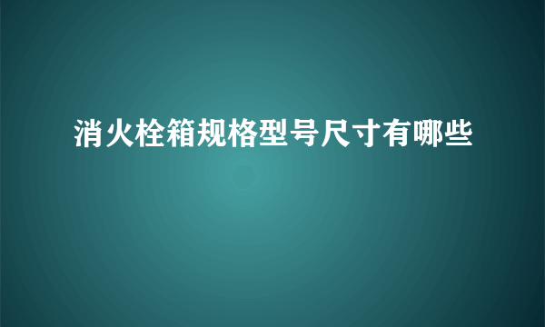 消火栓箱规格型号尺寸有哪些