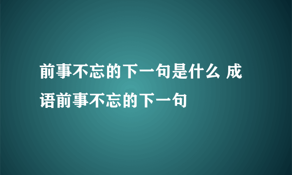 前事不忘的下一句是什么 成语前事不忘的下一句