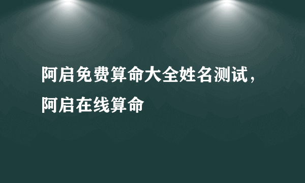 阿启免费算命大全姓名测试，阿启在线算命