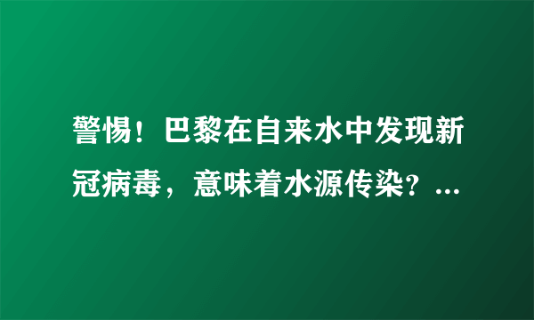 警惕！巴黎在自来水中发现新冠病毒，意味着水源传染？专家回答了