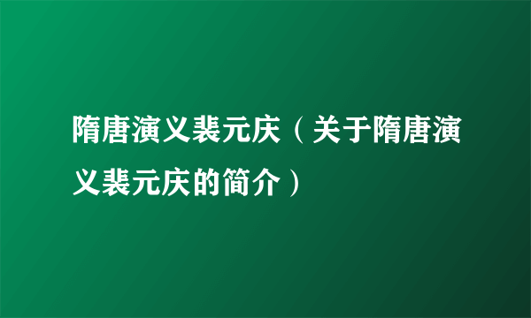 隋唐演义裴元庆（关于隋唐演义裴元庆的简介）