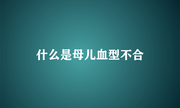 什么是母儿血型不合