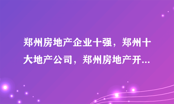 郑州房地产企业十强，郑州十大地产公司，郑州房地产开发商前十