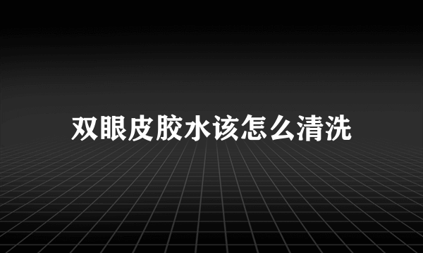 双眼皮胶水该怎么清洗