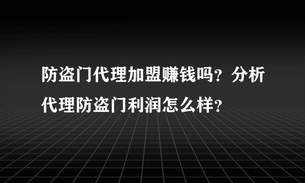 防盗门代理加盟赚钱吗？分析代理防盗门利润怎么样？