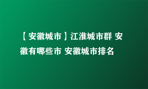 【安徽城市】江淮城市群 安徽有哪些市 安徽城市排名