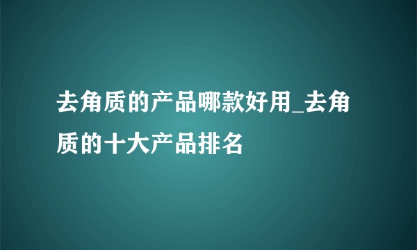 去角质的产品哪款好用_去角质的十大产品排名