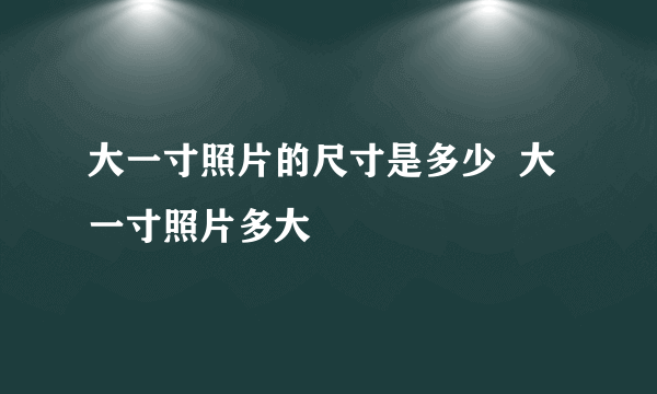 大一寸照片的尺寸是多少  大一寸照片多大