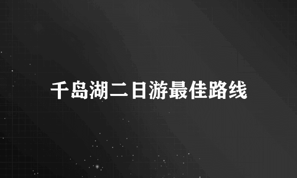 千岛湖二日游最佳路线