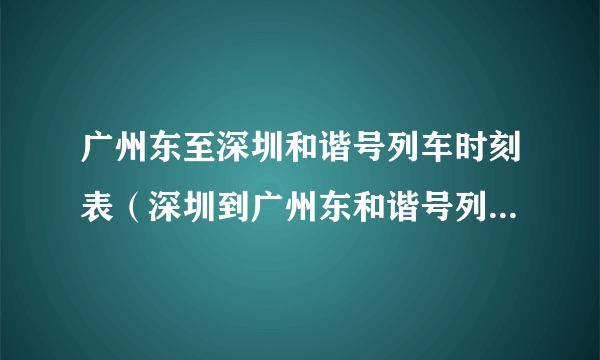 广州东至深圳和谐号列车时刻表（深圳到广州东和谐号列车时刻表）