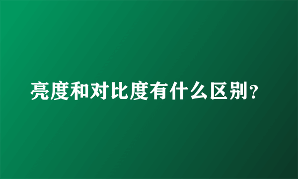 亮度和对比度有什么区别？