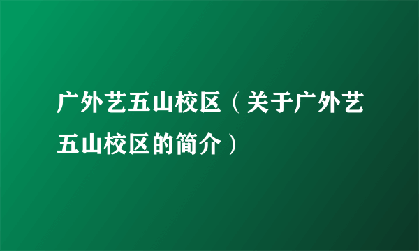 广外艺五山校区（关于广外艺五山校区的简介）